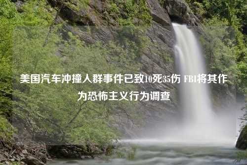 美国汽车冲撞人群事件已致10死35伤 FBI将其作为恐怖主义行为调查