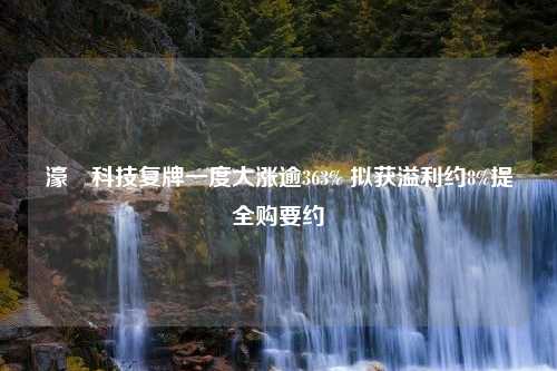 濠暻科技复牌一度大涨逾363% 拟获溢利约8%提全购要约