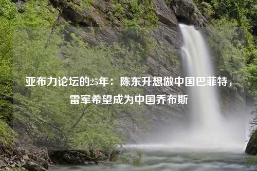 亚布力论坛的25年：陈东升想做中国巴菲特，雷军希望成为中国乔布斯