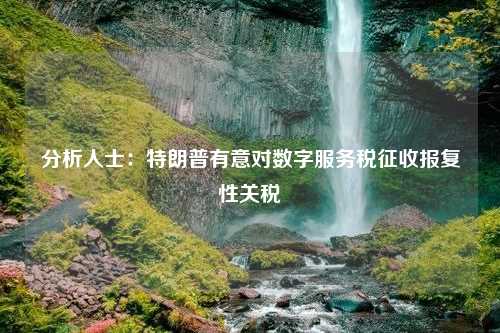 分析人士：特朗普有意对数字服务税征收报复性关税